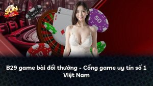 B29 game bài đổi thưởng – Cổng game uy tín số 1 Việt Nam