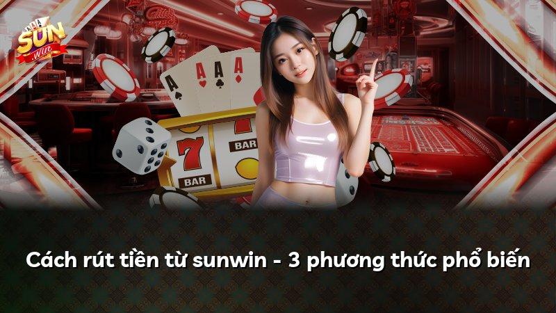 Cách rút tiền từ sunwin - 3 phương thức phổ biến