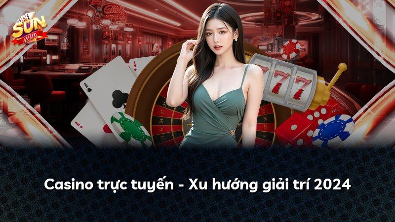 Casino trực tuyến - Xu hướng giải trí 2024