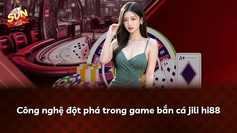 Công nghệ đột phá trong game bắn cá jili hi88