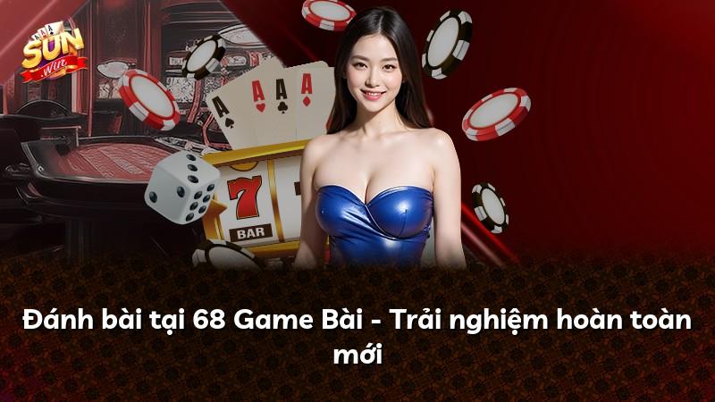 Đánh bài tại 68 Game Bài - Trải nghiệm hoàn toàn mới