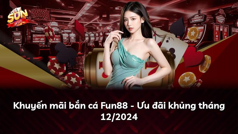 Khuyến mãi bắn cá Fun88 - Ưu đãi khủng tháng 12/2024