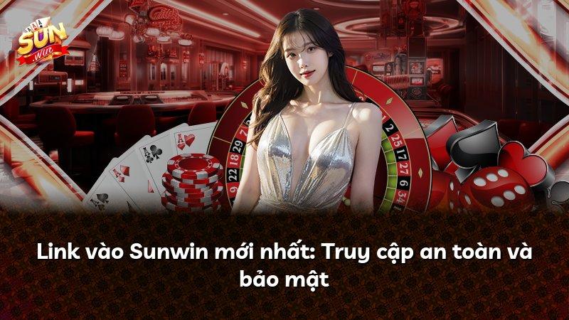 Link vào Sunwin mới nhất: Truy cập an toàn và bảo mật