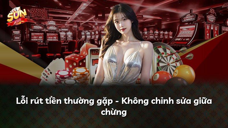 Lỗi rút tiền thường gặp - Không chỉnh sửa giữa chừng