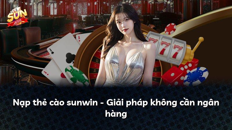 Nạp thẻ cào sunwin - Giải pháp không cần ngân hàng