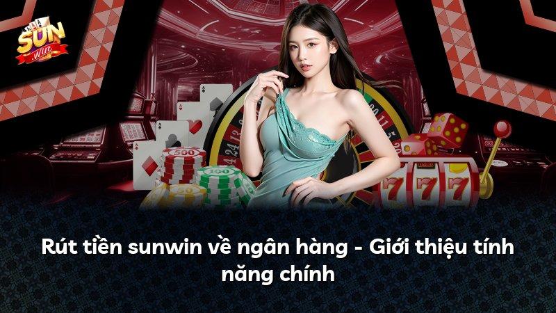 Rút tiền sunwin về ngân hàng - Giới thiệu tính năng chính