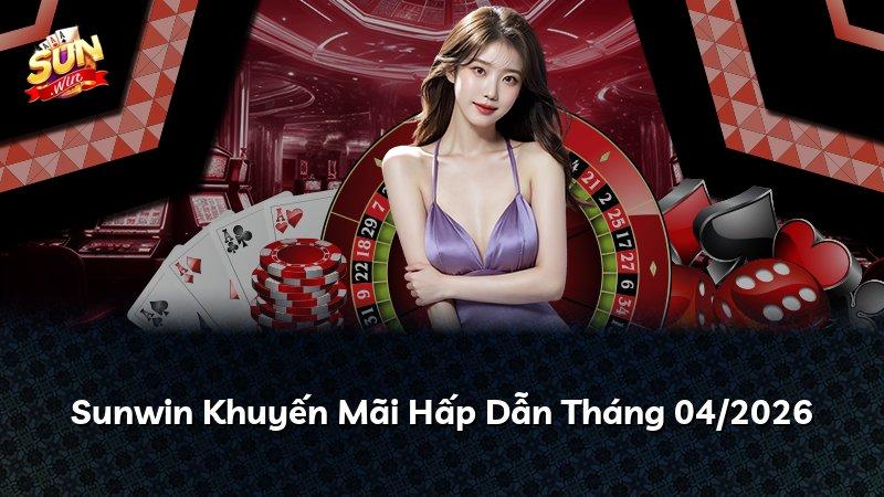 Sunwin Khuyến Mãi Hấp Dẫn Tháng 04/2026
