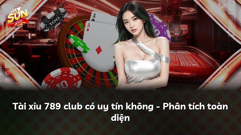 Tài xỉu 789 club có uy tín không - Phân tích toàn diện