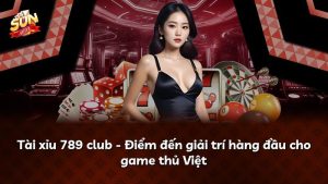 Tài xỉu 789 club – Điểm đến giải trí hàng đầu cho game thủ Việt